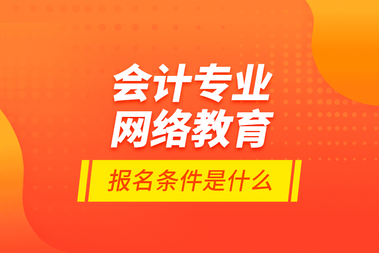 會計(jì)專業(yè)網(wǎng)絡(luò)教育報(bào)名條件是什么？