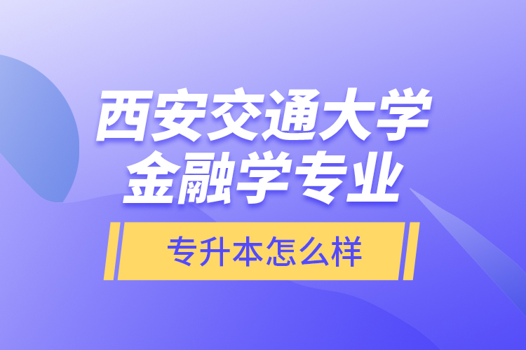 西安交通大學(xué)金融學(xué)專(zhuān)業(yè)專(zhuān)升本怎么樣？