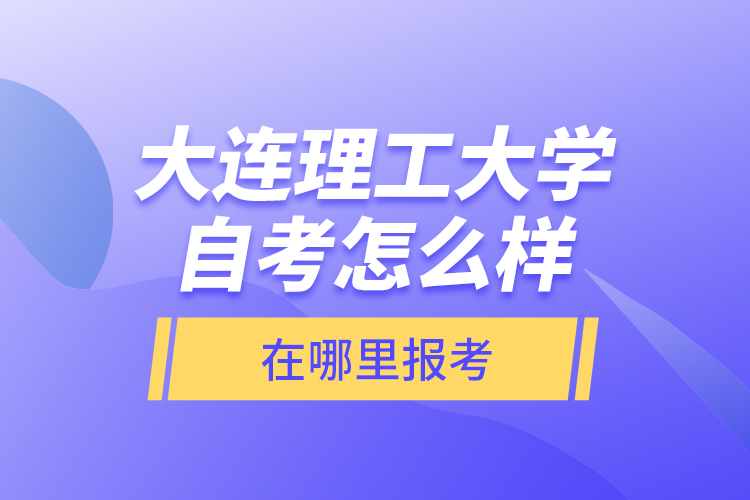 大連理工大學(xué)自考怎么樣，在哪里報考？