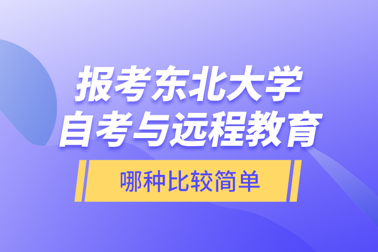 報考東北大學自考與遠程教育哪種比較簡單？