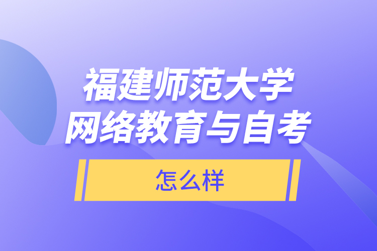 福建師范大學(xué)網(wǎng)絡(luò)教育與自考怎么樣？