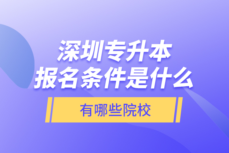 深圳專升本報名條件是什么，有哪些院校？