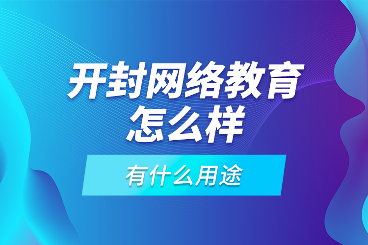 開封網(wǎng)絡(luò)教育怎么樣，有什么用途？