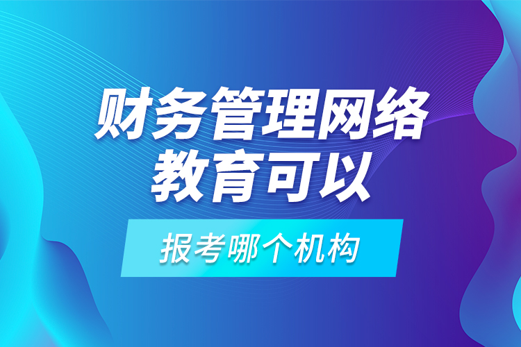 財(cái)務(wù)管理網(wǎng)絡(luò)教育可以報(bào)考哪個(gè)機(jī)構(gòu)？