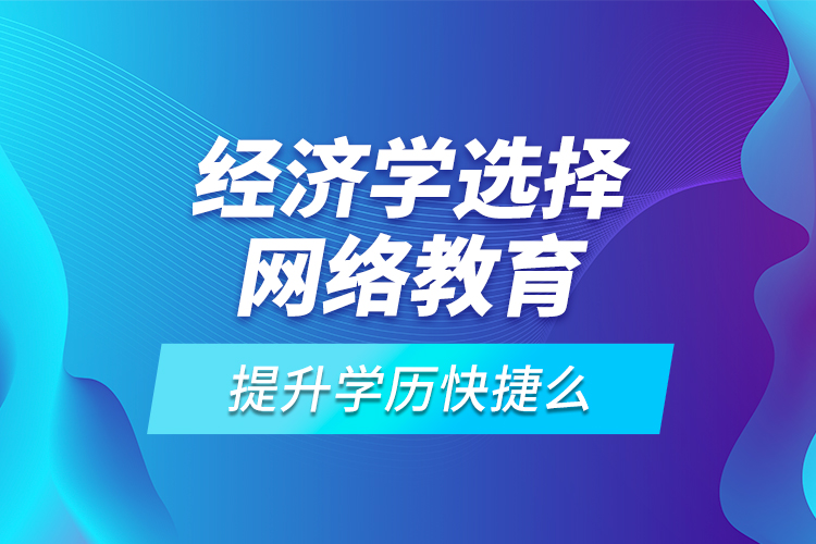 經(jīng)濟(jì)學(xué)選擇網(wǎng)絡(luò)教育提升學(xué)歷快捷么？