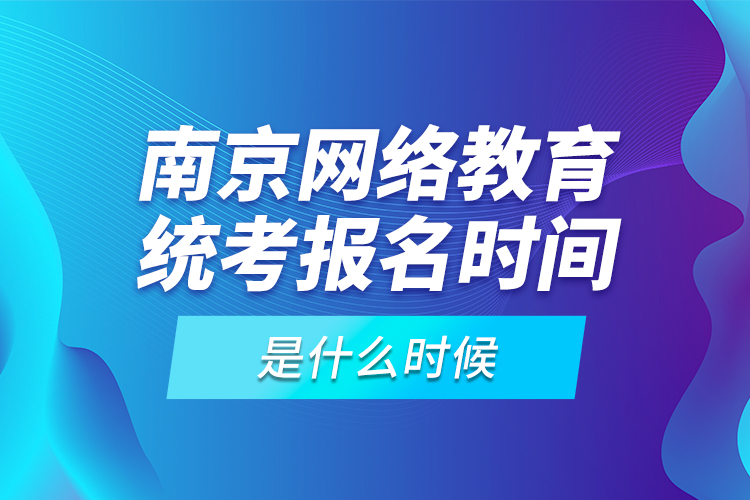 南京網(wǎng)絡(luò)教育統(tǒng)考報(bào)名時(shí)間是什么時(shí)候？