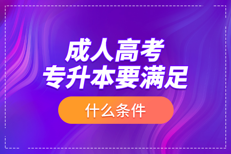 成人高考專升本要滿足什么條件?