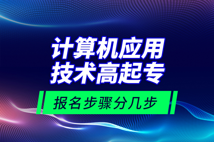 計算機應(yīng)用技術(shù)高起專報名步驟分幾步？