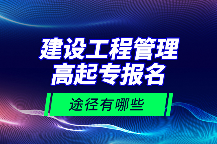 建設(shè)工程管理高起專報(bào)名途徑有哪些？