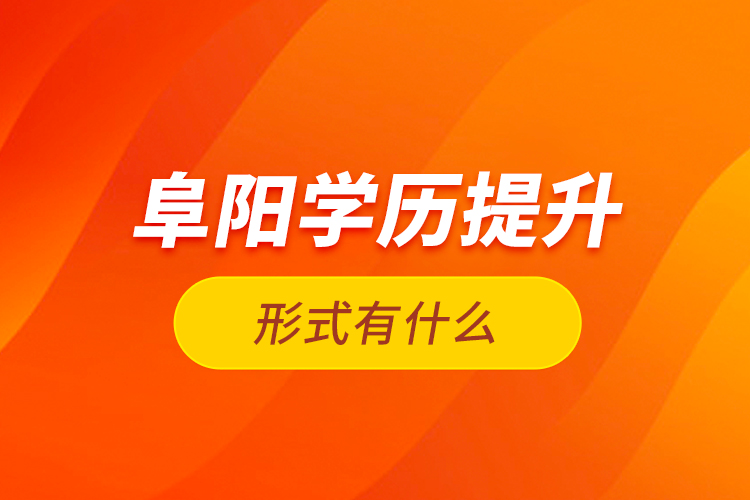 阜陽(yáng)學(xué)歷提升形式有什么？