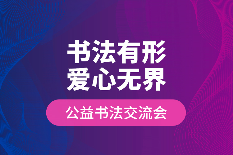 “書法有形?愛心無界”公益書法交流會