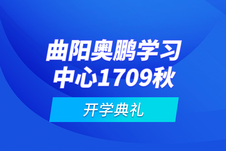 曲陽(yáng)奧鵬學(xué)習(xí)中心1709秋開(kāi)學(xué)典禮