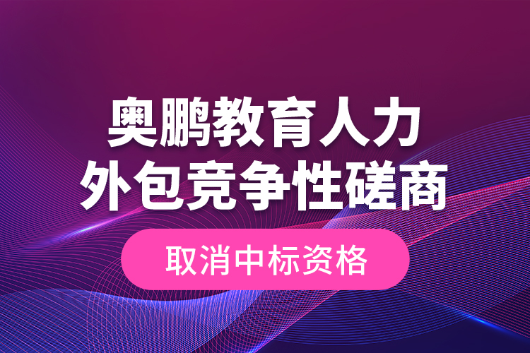 奧鵬教育人力外包競(jìng)爭(zhēng)性磋商—取消中標(biāo)資格