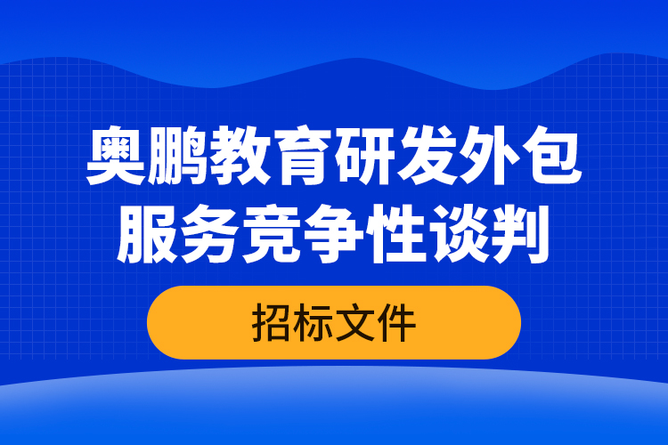 奧鵬教育研發(fā)外包服務競爭性談判—招標文件