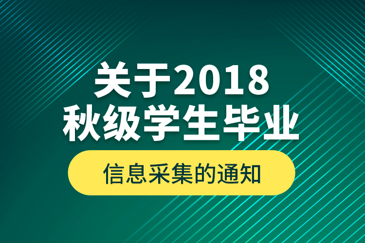 關(guān)于2018秋級(jí)學(xué)生畢業(yè)信息采集的通知