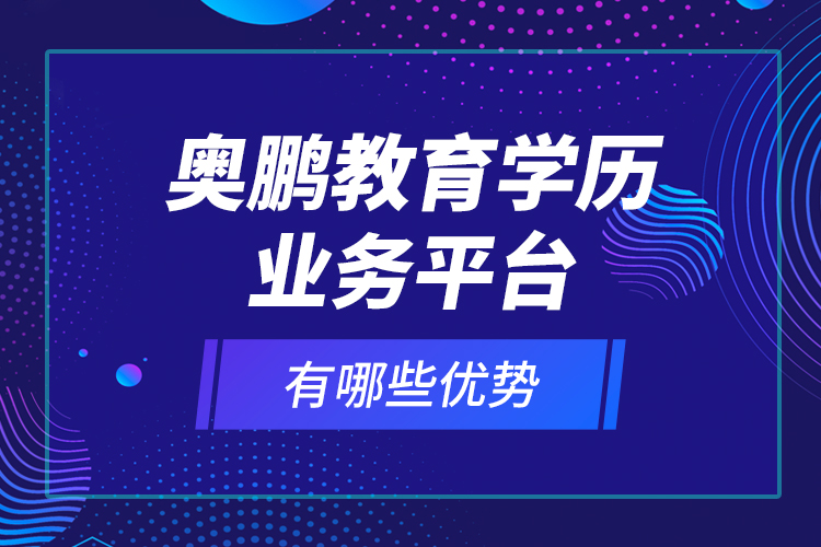 奧鵬教育學(xué)歷業(yè)務(wù)平臺(tái)有哪些優(yōu)勢(shì)？