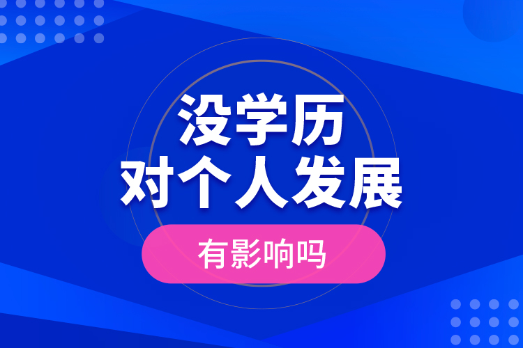 沒學(xué)歷對(duì)個(gè)人發(fā)展有影響嗎？