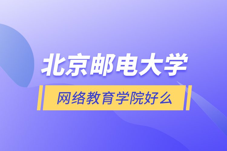 北京郵電大學(xué)網(wǎng)絡(luò)教育學(xué)院好么？