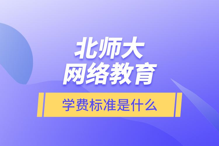 北師大網(wǎng)絡教育的學費標準是什么？