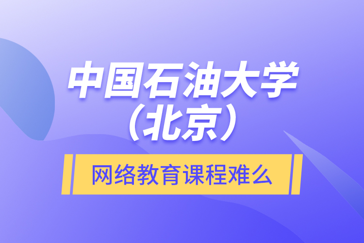 中國石油大學(xué)（北京）網(wǎng)絡(luò)教育課程難么？