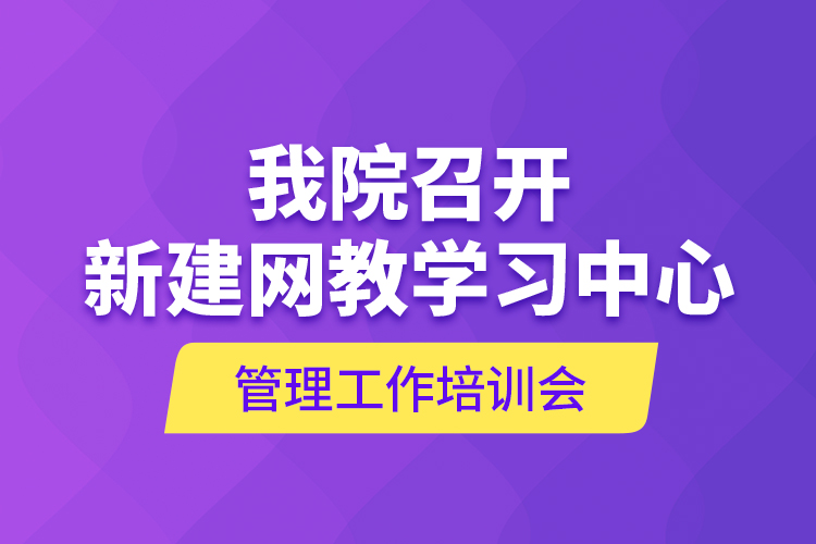 我院召開新建網(wǎng)教學習中心管理工作培訓會