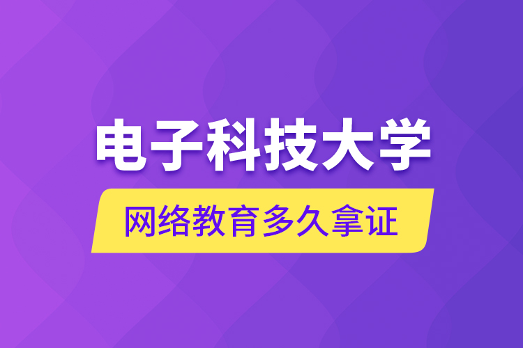 電子科技大學(xué)網(wǎng)絡(luò)教育多久拿證