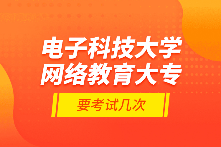 電子科技大學(xué)網(wǎng)絡(luò)教育大專要考試幾次？