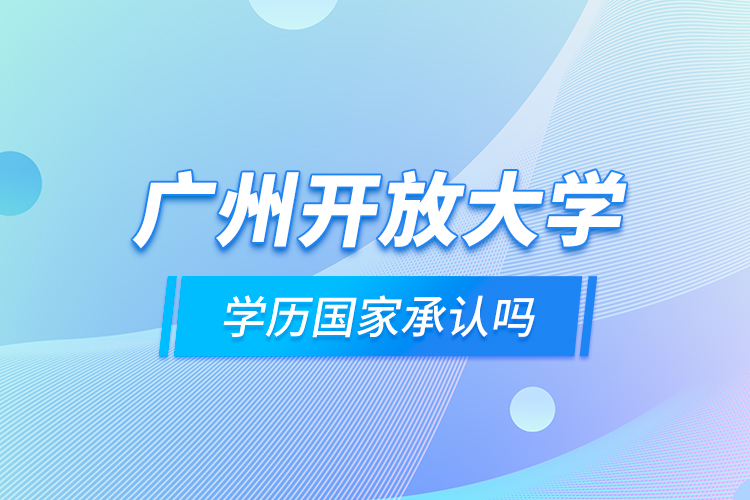 廣州開放大學(xué)學(xué)歷國家承認(rèn)嗎