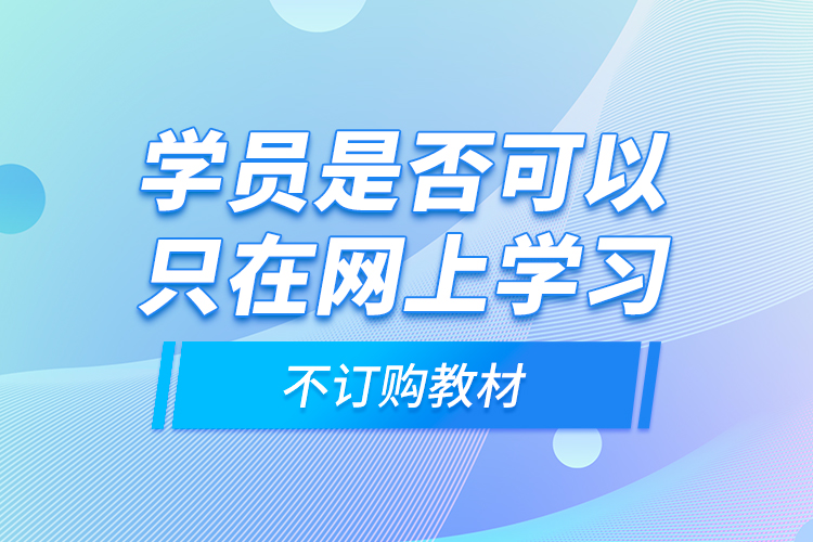 學(xué)員是否可以只在網(wǎng)上學(xué)習(xí)，不訂購教材？