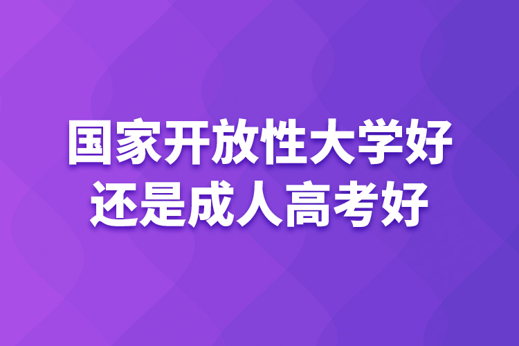 國家開放性大學好還是成人高考好