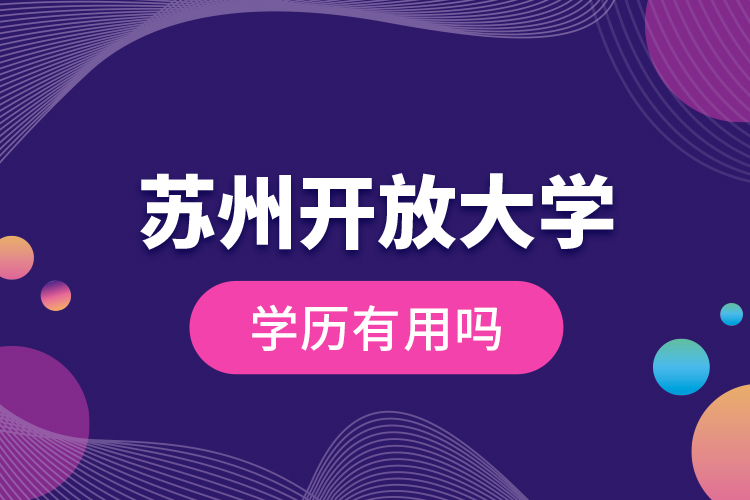 蘇州開放大學(xué)學(xué)歷有用嗎？