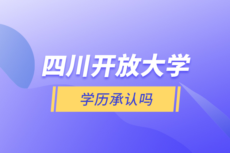 四川開放大學(xué)學(xué)歷承認(rèn)嗎