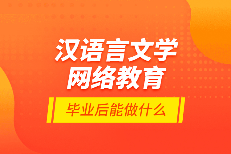 漢語言文學網(wǎng)絡教育畢業(yè)后能做什么？