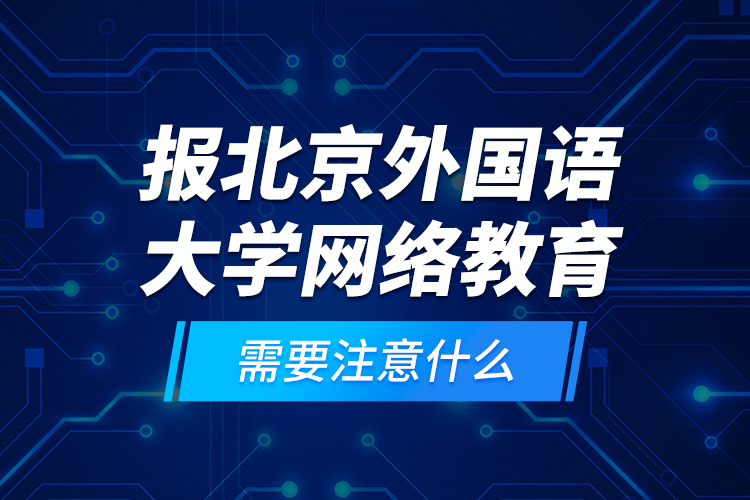 報北京外國語大學網絡教育需要注意什么？