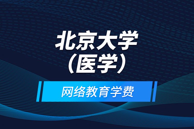 北京大學（醫(yī)學）網(wǎng)絡教育學費