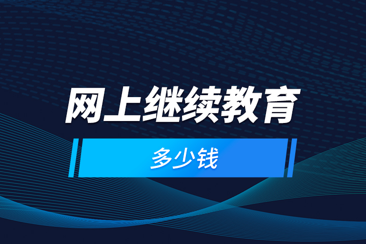 網(wǎng)上繼續(xù)教育多少錢(qián)？