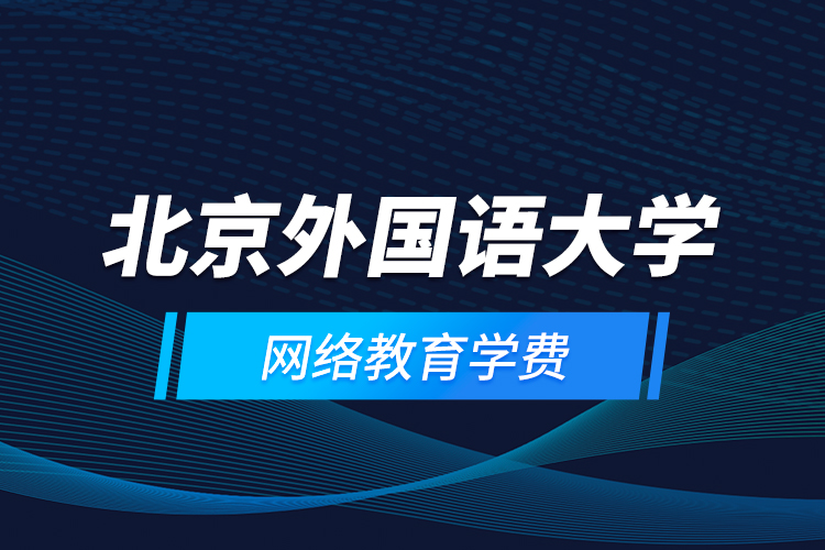 北京外國語大學網(wǎng)絡教育學費