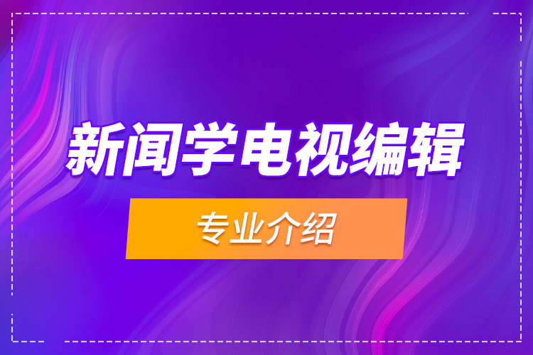 新聞學(xué)電視編輯專(zhuān)業(yè)介紹