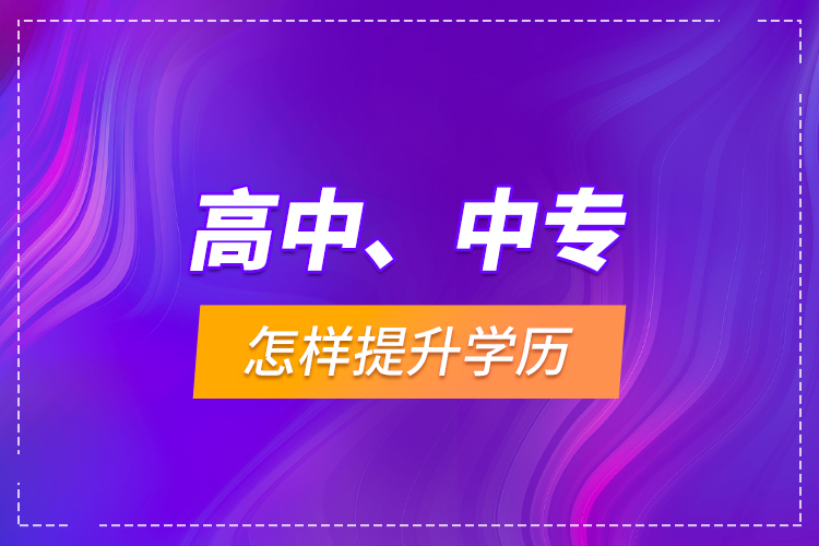 高中、中專怎樣提升學(xué)歷？