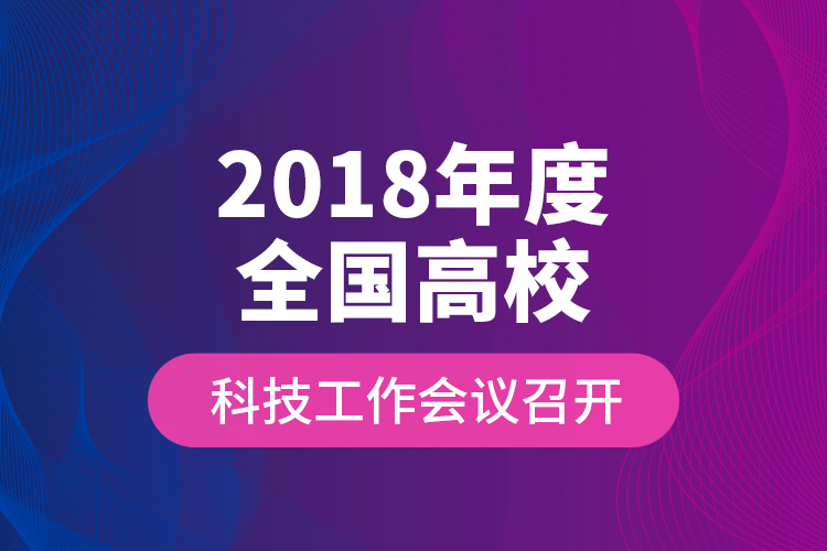 2018年度全國高?？萍脊ぷ鲿h召開