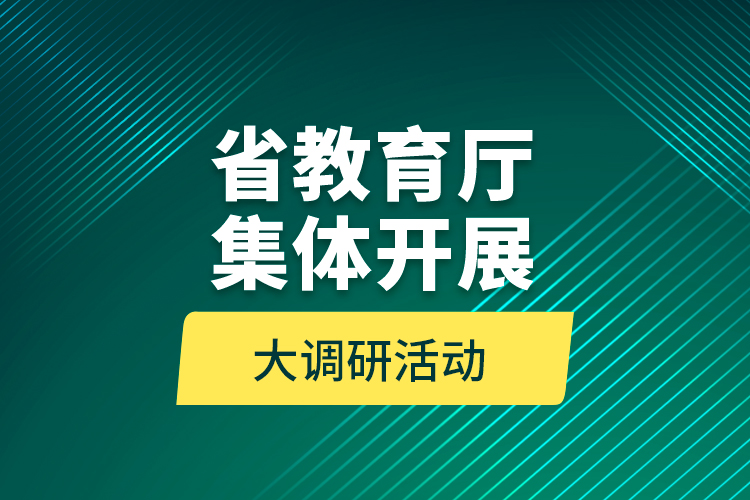 省教育廳集體開展大調(diào)研活動 